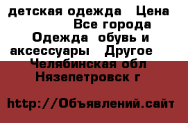 детская одежда › Цена ­ 1 500 - Все города Одежда, обувь и аксессуары » Другое   . Челябинская обл.,Нязепетровск г.